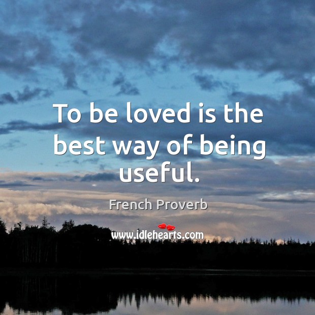 To be loved is the best way of being useful. To Be Loved Quotes Image