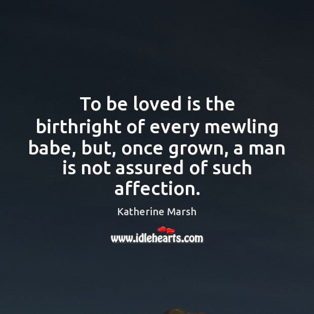 To be loved is the birthright of every mewling babe, but, once Katherine Marsh Picture Quote