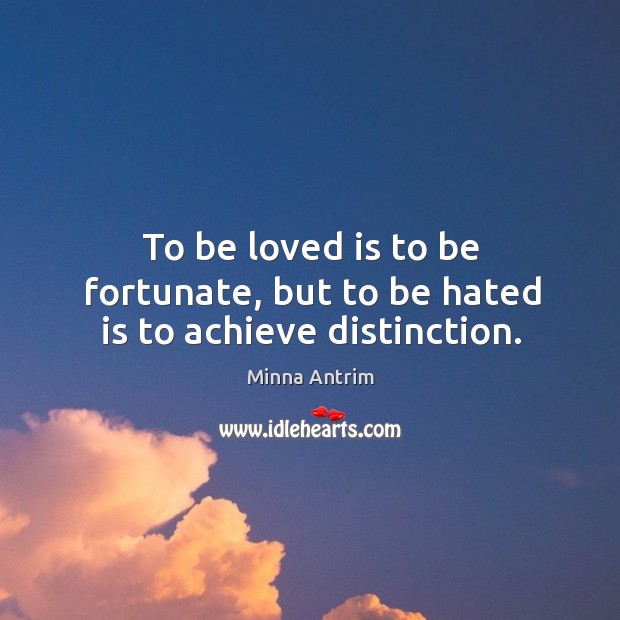 To be loved is to be fortunate, but to be hated is to achieve distinction. Minna Antrim Picture Quote