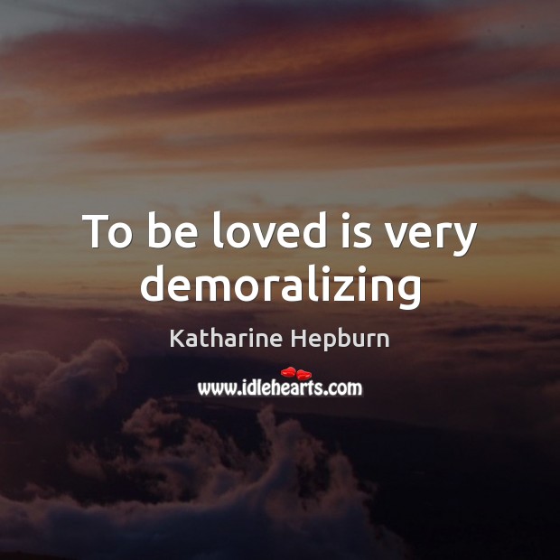 To be loved is very demoralizing Image