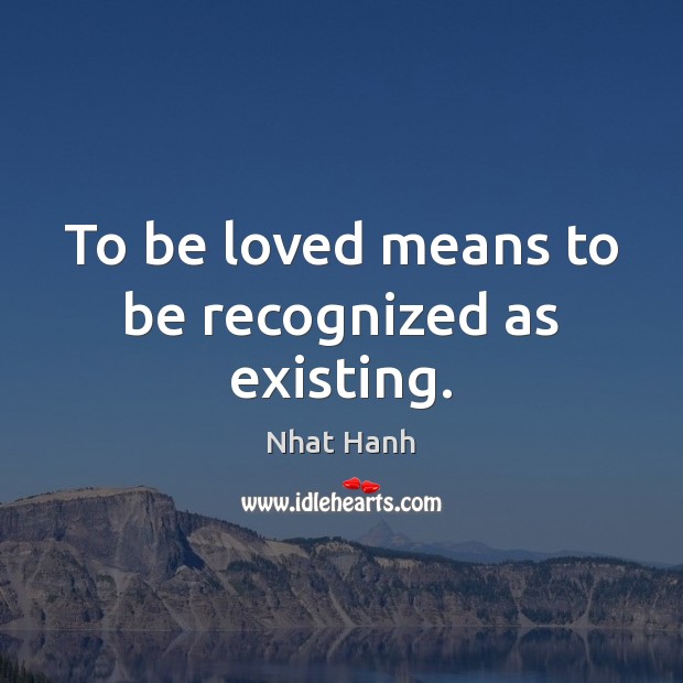 To be loved means to be recognized as existing. Nhat Hanh Picture Quote