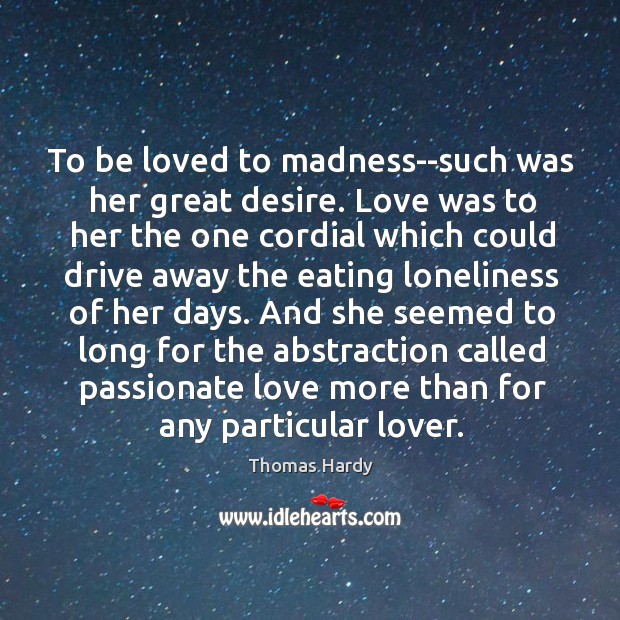 To be loved to madness–such was her great desire. Love was to Thomas Hardy Picture Quote