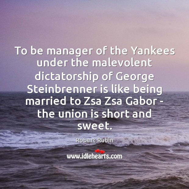 To be manager of the Yankees under the malevolent dictatorship of George Robert Rubin Picture Quote