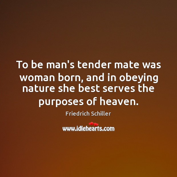 To be man’s tender mate was woman born, and in obeying nature Friedrich Schiller Picture Quote
