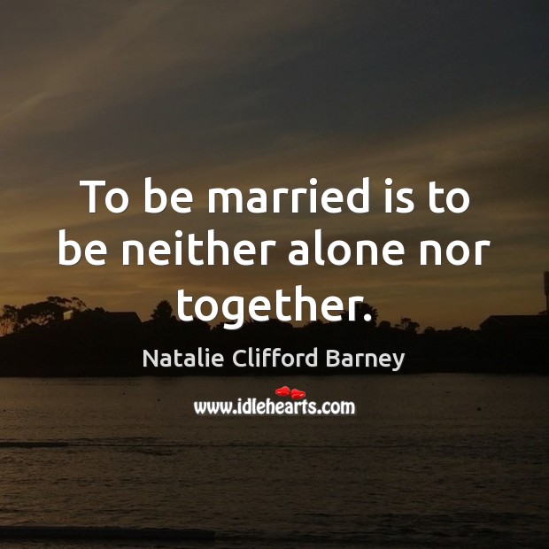 To be married is to be neither alone nor together. Natalie Clifford Barney Picture Quote