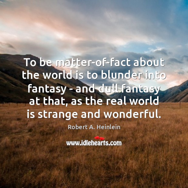 To be matter-of-fact about the world is to blunder into fantasy – Image