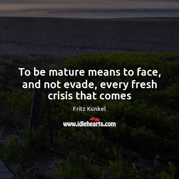 To be mature means to face, and not evade, every fresh crisis that comes Image