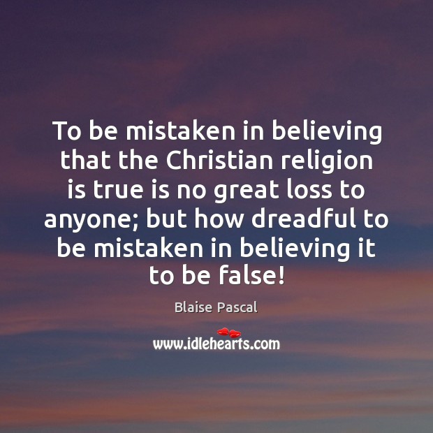 To be mistaken in believing that the Christian religion is true is Blaise Pascal Picture Quote