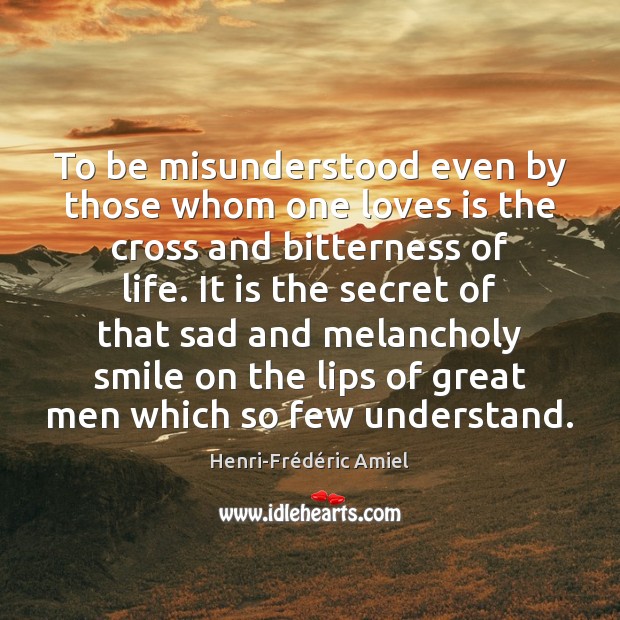 To be misunderstood even by those whom one loves is the cross Henri-Frédéric Amiel Picture Quote