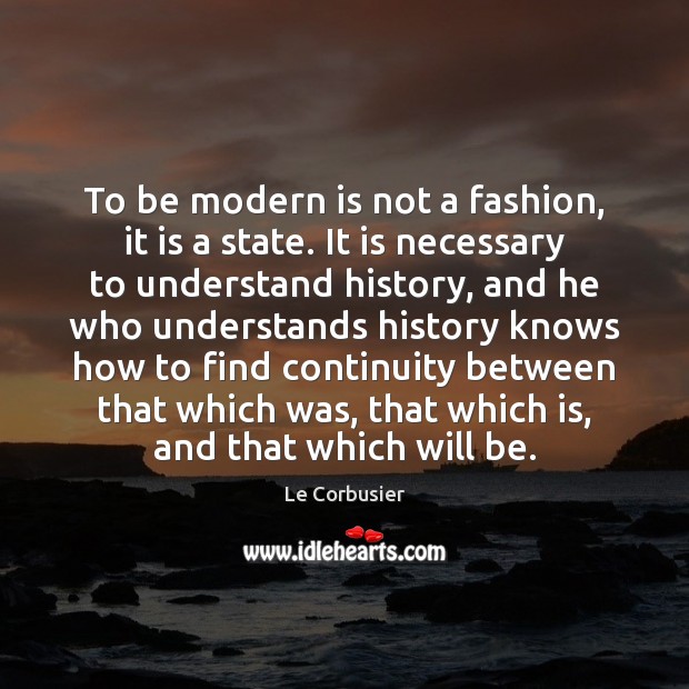 To be modern is not a fashion, it is a state. It Le Corbusier Picture Quote