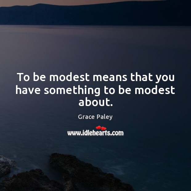 To be modest means that you have something to be modest about. Grace Paley Picture Quote