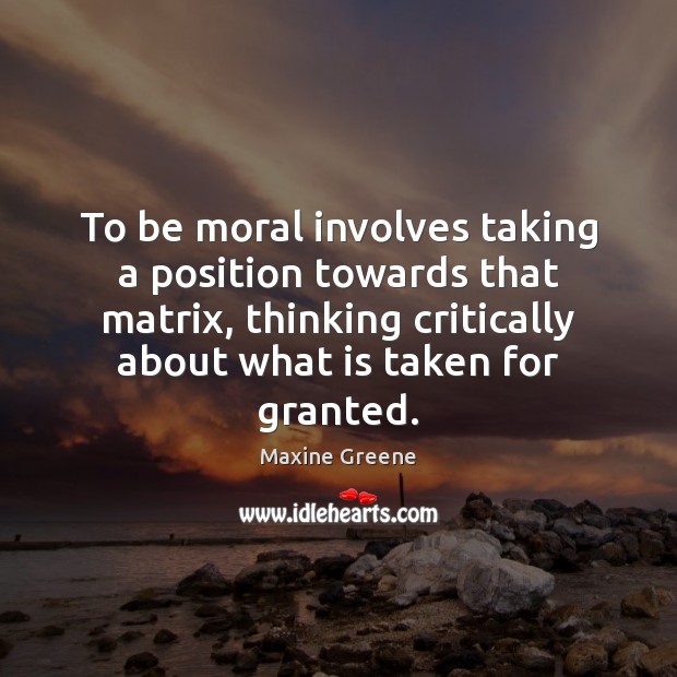 To be moral involves taking a position towards that matrix, thinking critically Image