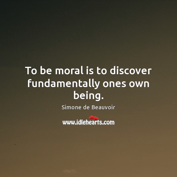 To be moral is to discover fundamentally ones own being. Simone de Beauvoir Picture Quote