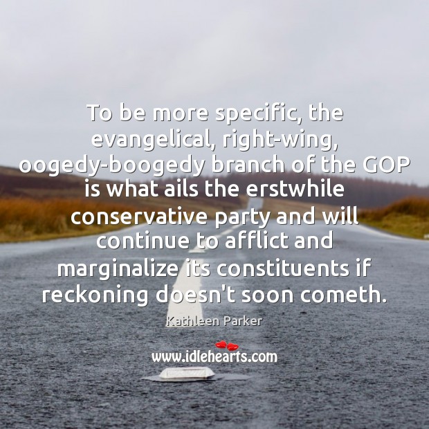To be more specific, the evangelical, right-wing, oogedy-boogedy branch of the GOP Kathleen Parker Picture Quote