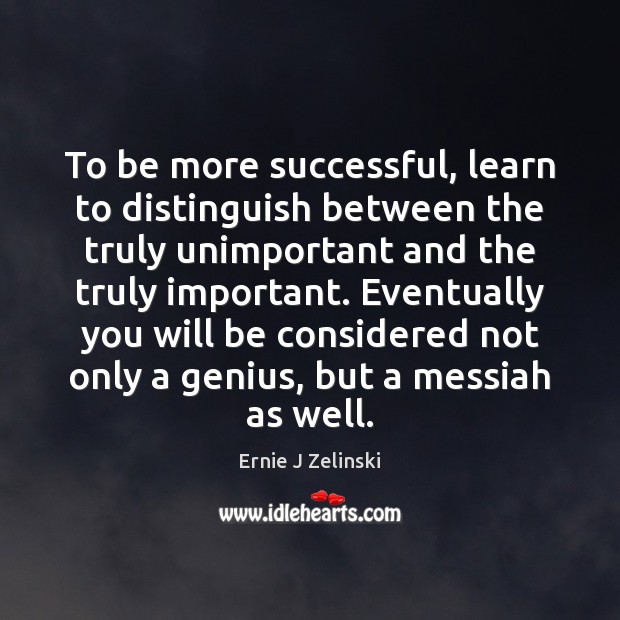 To be more successful, learn to distinguish between the truly unimportant and Ernie J Zelinski Picture Quote