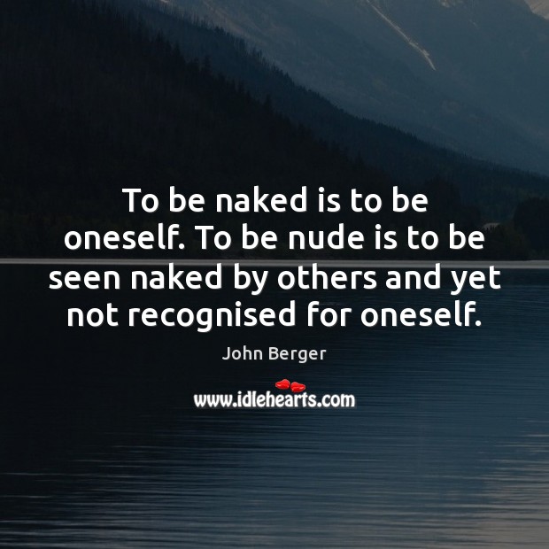 To be naked is to be oneself. To be nude is to John Berger Picture Quote