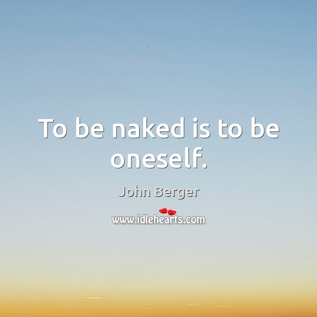 To be naked is to be oneself. John Berger Picture Quote