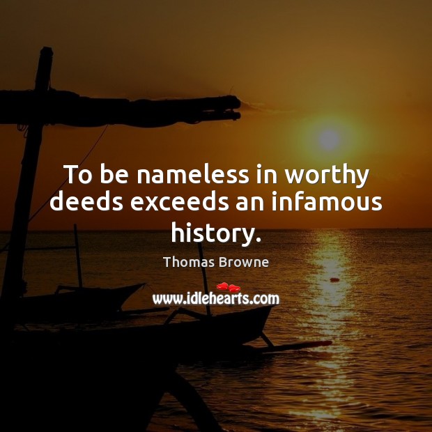To be nameless in worthy deeds exceeds an infamous history. Thomas Browne Picture Quote