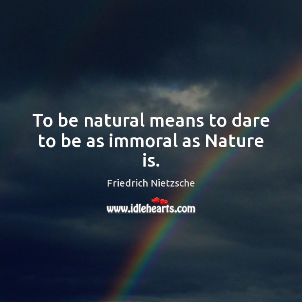 To be natural means to dare to be as immoral as Nature is. Image