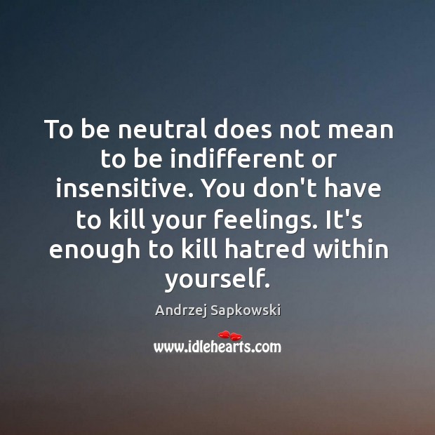 To be neutral does not mean to be indifferent or insensitive. You Image