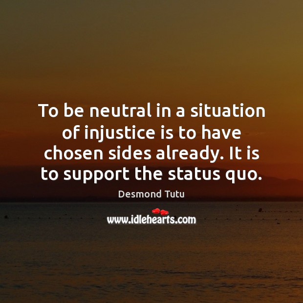 To be neutral in a situation of injustice is to have chosen Desmond Tutu Picture Quote