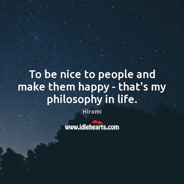 To be nice to people and make them happy – that’s my philosophy in life. Be Nice Quotes Image