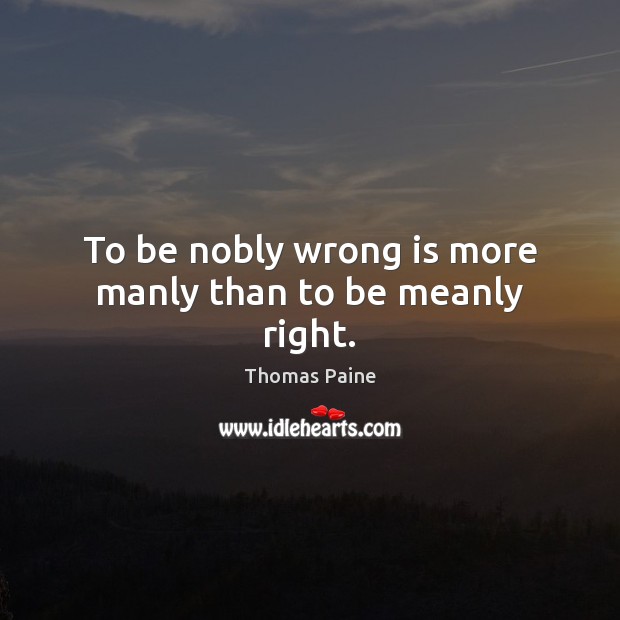To be nobly wrong is more manly than to be meanly right. Thomas Paine Picture Quote