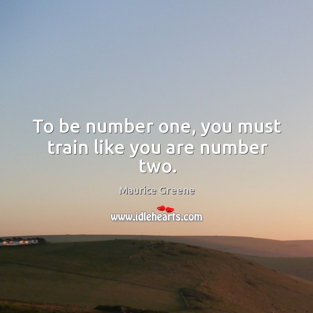 To be number one, you must train like you are number two. Maurice Greene Picture Quote