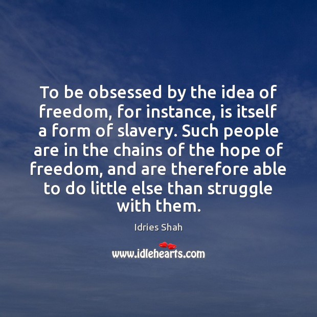 To be obsessed by the idea of freedom, for instance, is itself Image