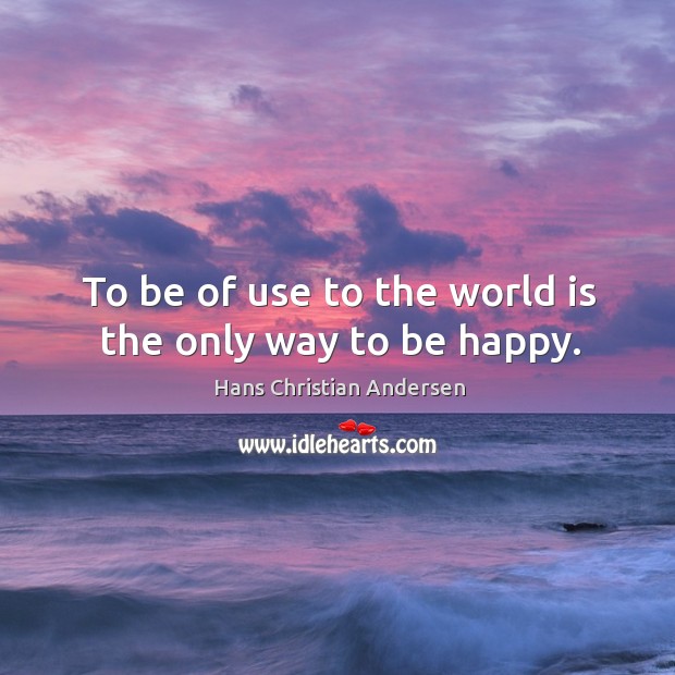 To be of use to the world is the only way to be happy. Hans Christian Andersen Picture Quote