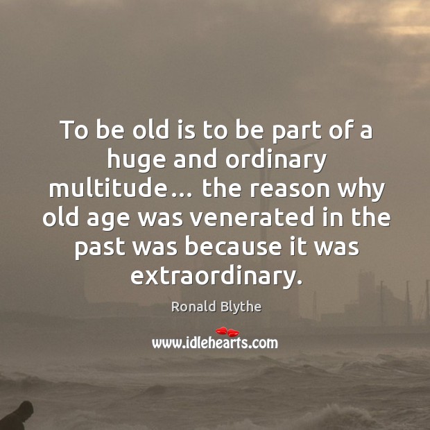 To be old is to be part of a huge and ordinary multitude… Image