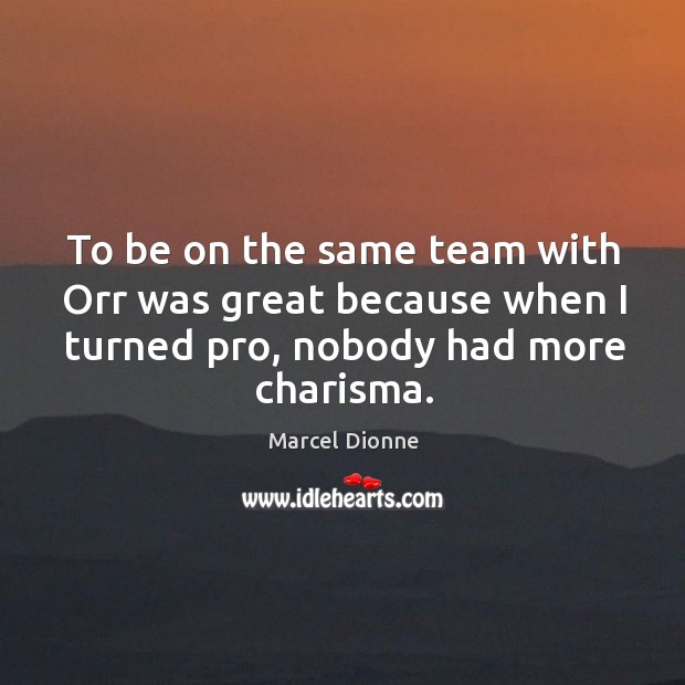 To be on the same team with orr was great because when I turned pro, nobody had more charisma. Marcel Dionne Picture Quote