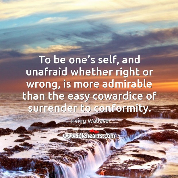 To be one’s self, and unafraid whether right or wrong, is more admirable than the Image