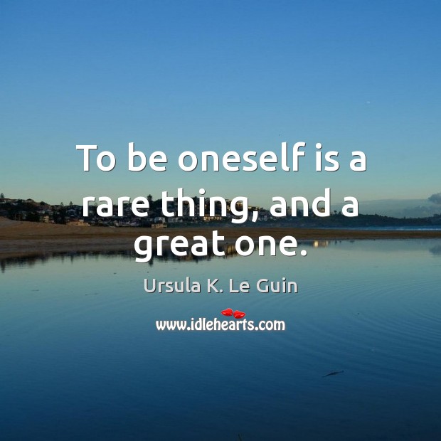 To be oneself is a rare thing, and a great one. Image