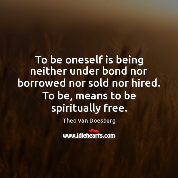 To be oneself is being neither under bond nor borrowed nor sold Image