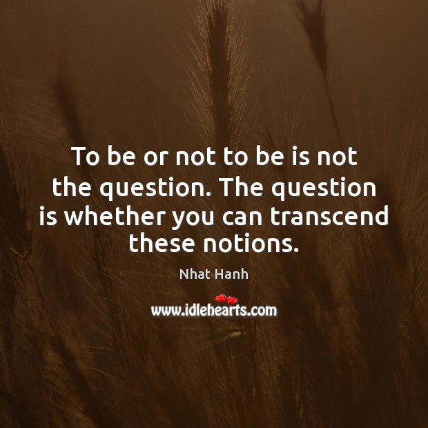 To be or not to be is not the question. The question Nhat Hanh Picture Quote