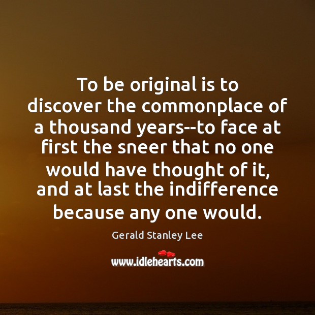 To be original is to discover the commonplace of a thousand years–to Gerald Stanley Lee Picture Quote