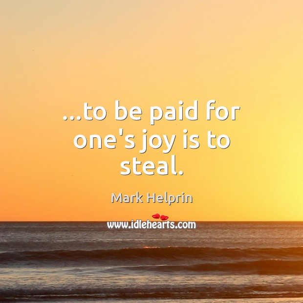 …to be paid for one’s joy is to steal. Image