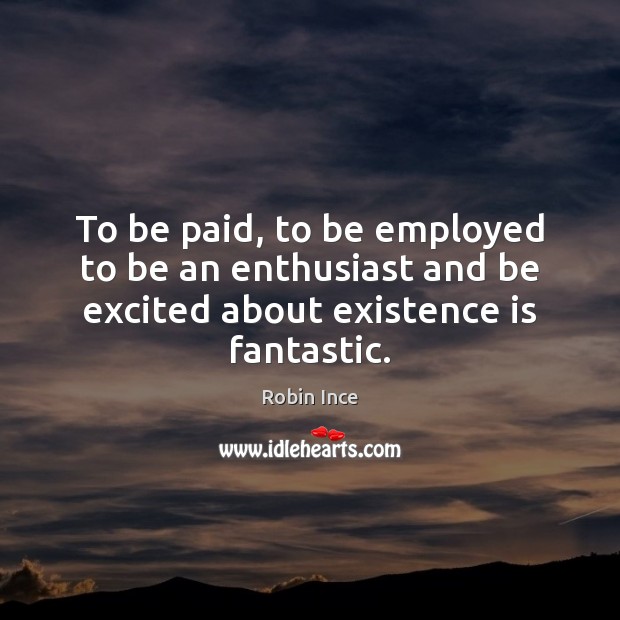 To be paid, to be employed to be an enthusiast and be Robin Ince Picture Quote