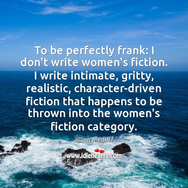To be perfectly frank: I don’t write women’s fiction. I write intimate, Jillian Medoff Picture Quote