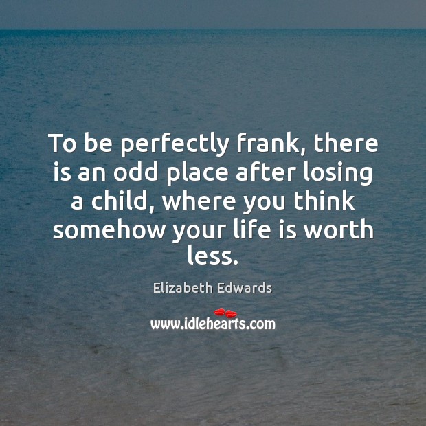 To be perfectly frank, there is an odd place after losing a Elizabeth Edwards Picture Quote