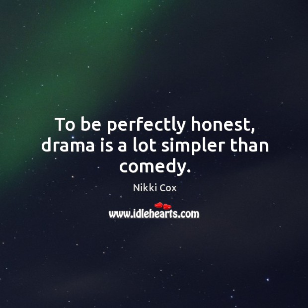 To be perfectly honest, drama is a lot simpler than comedy. Image