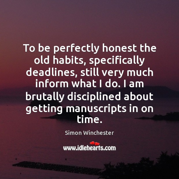 To be perfectly honest the old habits, specifically deadlines, still very much Simon Winchester Picture Quote