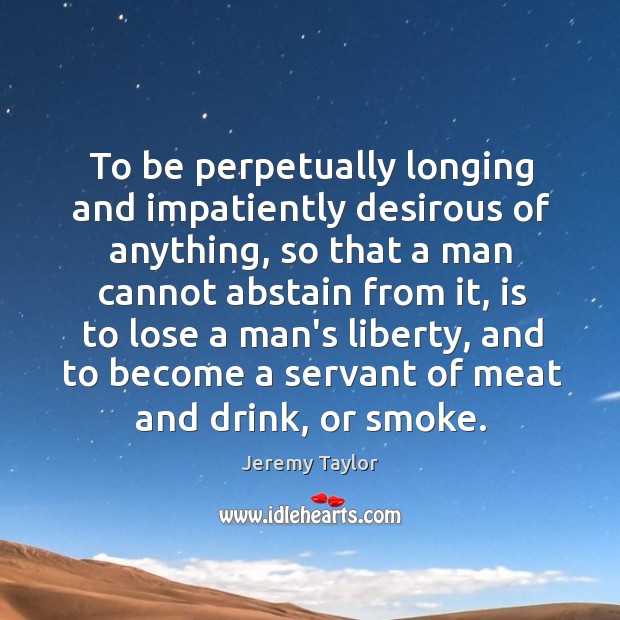 To be perpetually longing and impatiently desirous of anything, so that a Image