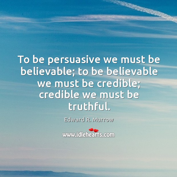 To be persuasive we must be believable; to be believable we must be credible; credible we must be truthful. Edward R. Murrow Picture Quote