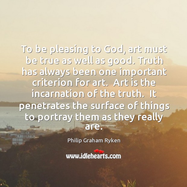 To be pleasing to God, art must be true as well as Philip Graham Ryken Picture Quote