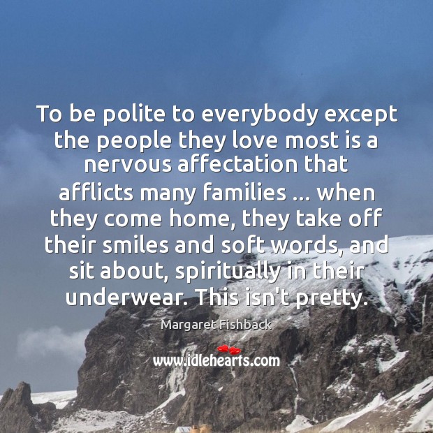 To be polite to everybody except the people they love most is Margaret Fishback Picture Quote