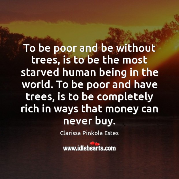 To be poor and be without trees, is to be the most Clarissa Pinkola Estes Picture Quote