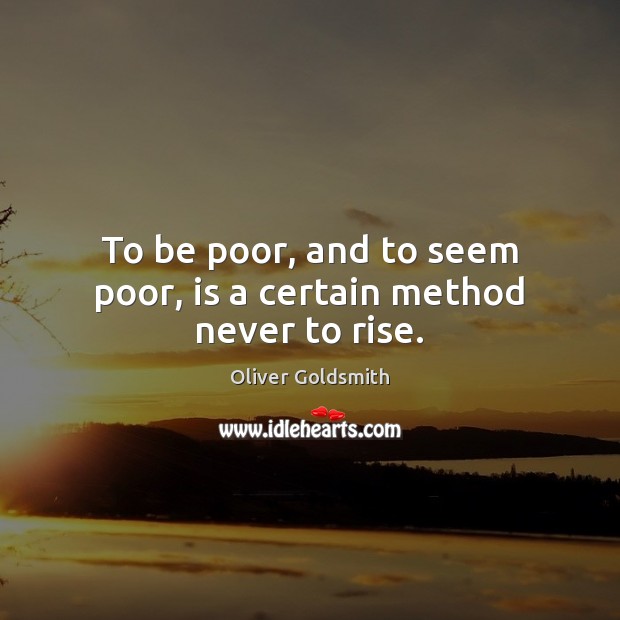 To be poor, and to seem poor, is a certain method never to rise. Image