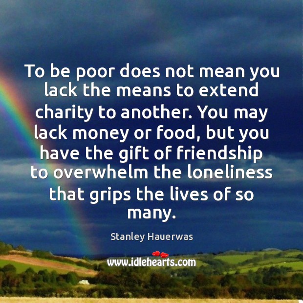 To be poor does not mean you lack the means to extend Stanley Hauerwas Picture Quote